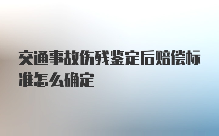 交通事故伤残鉴定后赔偿标准怎么确定