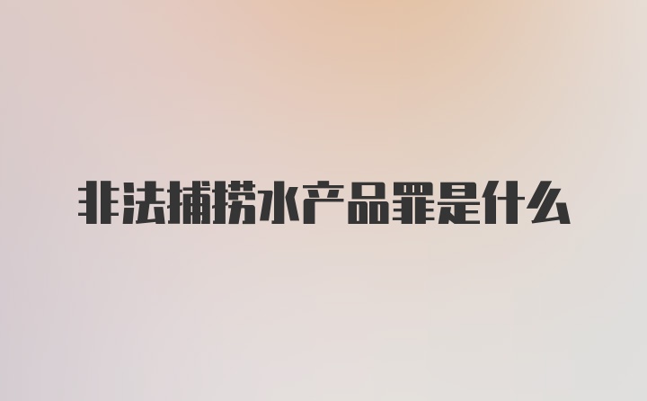 非法捕捞水产品罪是什么