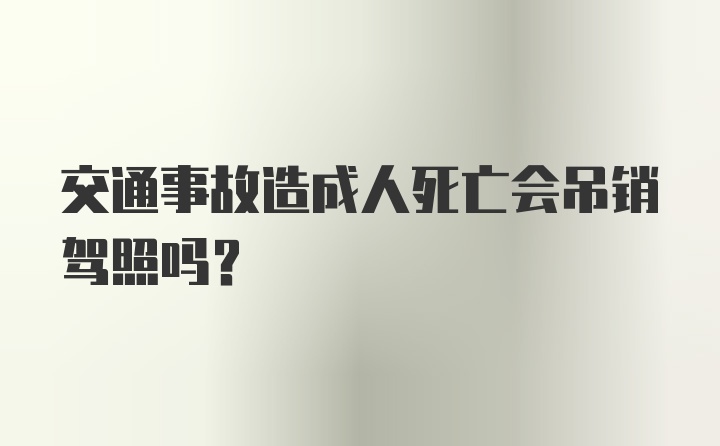 交通事故造成人死亡会吊销驾照吗？