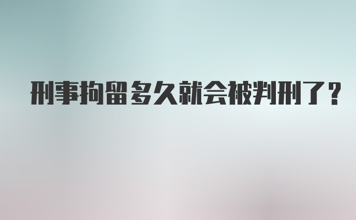 刑事拘留多久就会被判刑了？