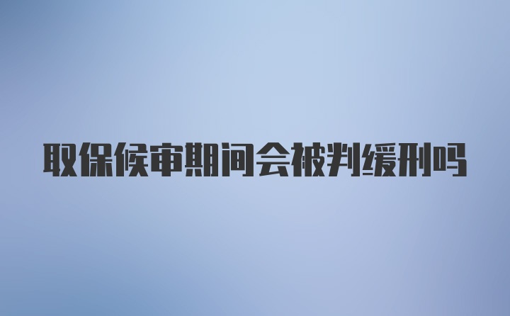 取保候审期间会被判缓刑吗