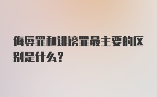 侮辱罪和诽谤罪最主要的区别是什么?