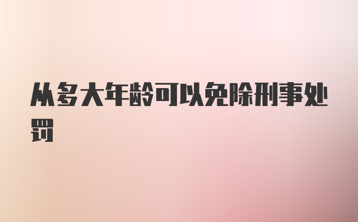 从多大年龄可以免除刑事处罚