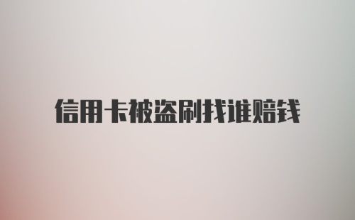 信用卡被盗刷找谁赔钱