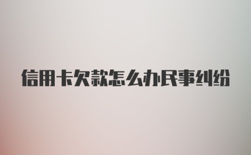 信用卡欠款怎么办民事纠纷