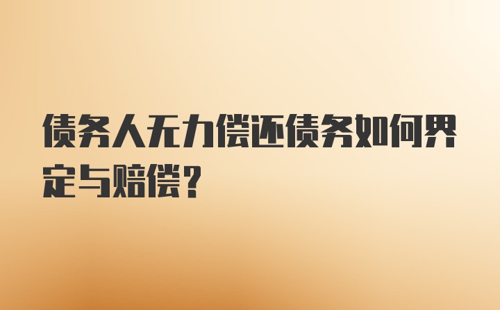 债务人无力偿还债务如何界定与赔偿？