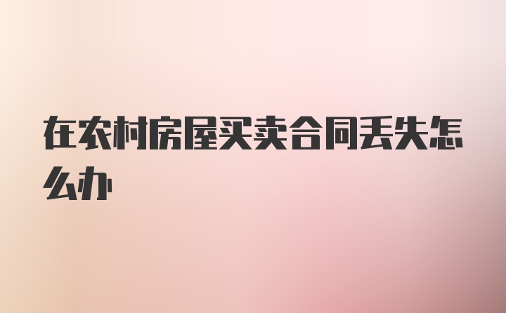 在农村房屋买卖合同丢失怎么办