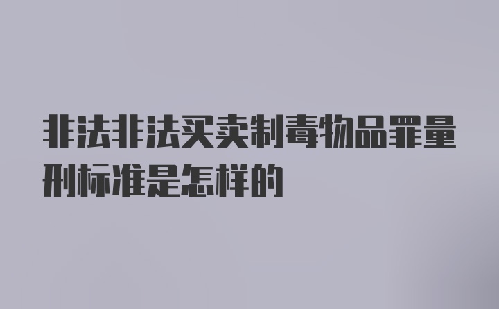 非法非法买卖制毒物品罪量刑标准是怎样的