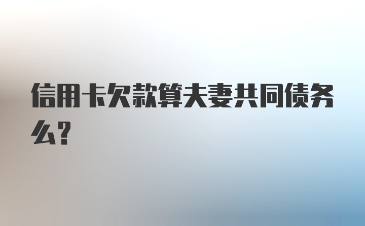 信用卡欠款算夫妻共同债务么？