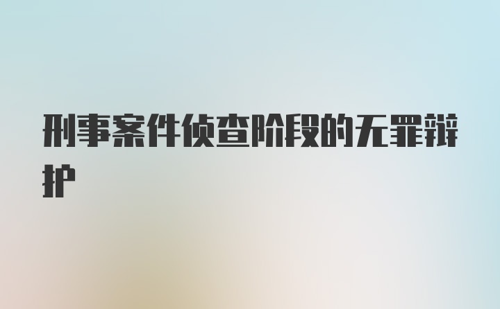 刑事案件侦查阶段的无罪辩护