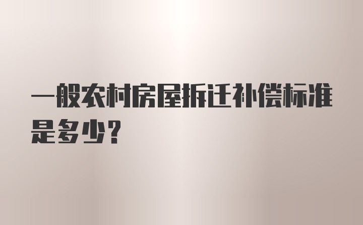 一般农村房屋拆迁补偿标准是多少？