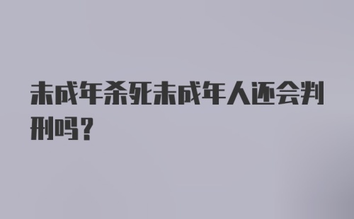 未成年杀死未成年人还会判刑吗？