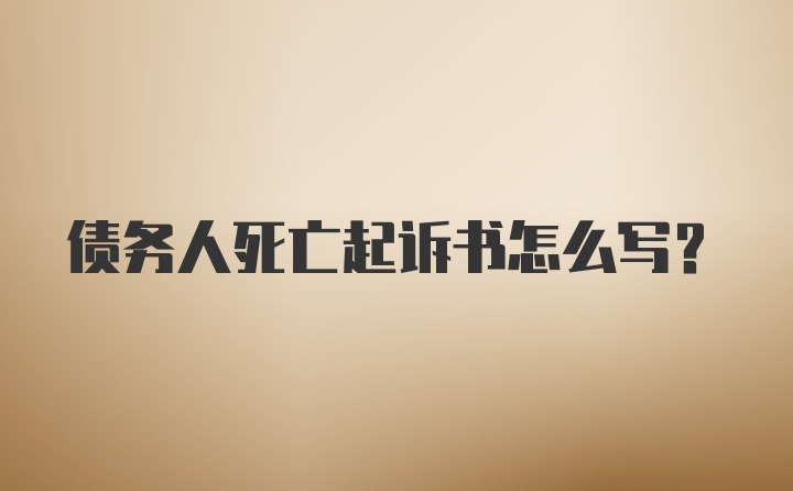 债务人死亡起诉书怎么写？