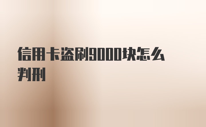 信用卡盗刷9000块怎么判刑