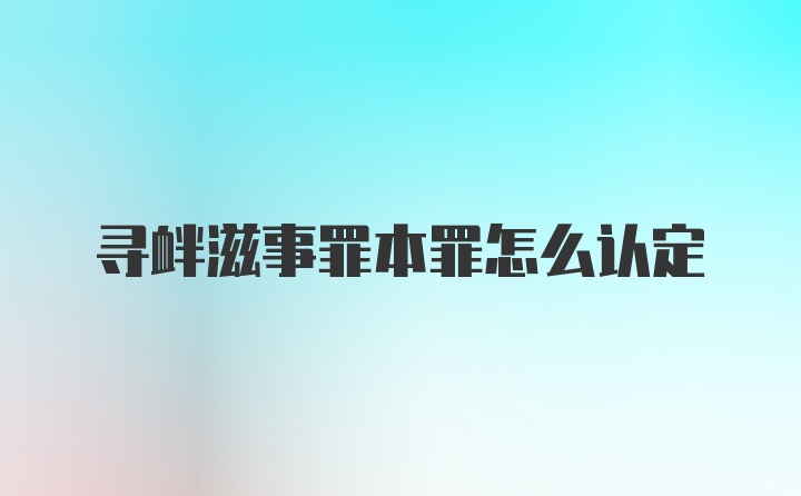 寻衅滋事罪本罪怎么认定