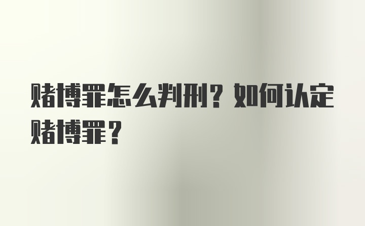 赌博罪怎么判刑？如何认定赌博罪？