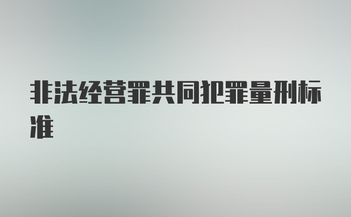 非法经营罪共同犯罪量刑标准