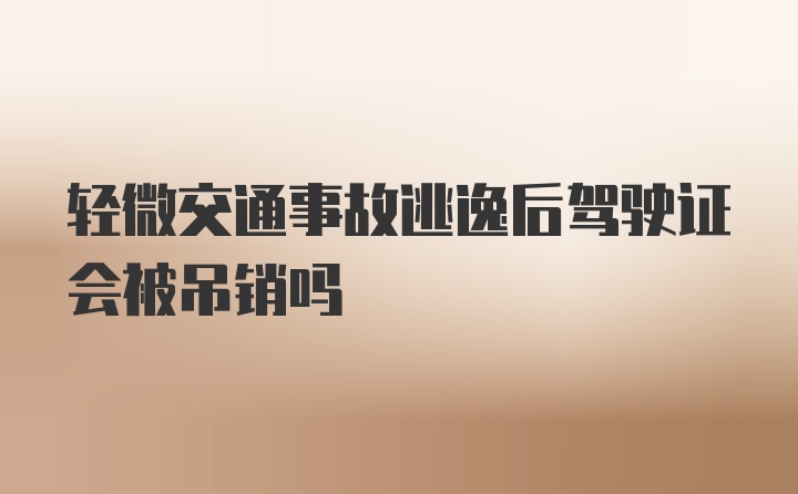 轻微交通事故逃逸后驾驶证会被吊销吗