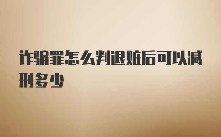 诈骗罪怎么判退赃后可以减刑多少