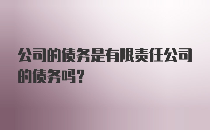 公司的债务是有限责任公司的债务吗？