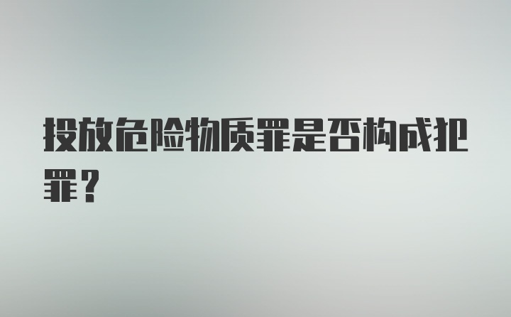 投放危险物质罪是否构成犯罪？