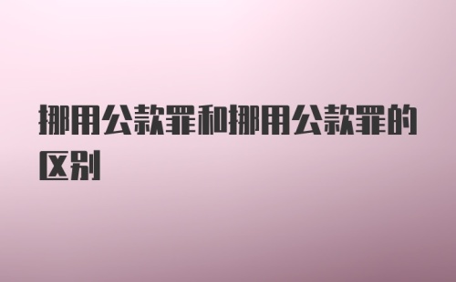 挪用公款罪和挪用公款罪的区别