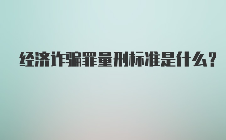 经济诈骗罪量刑标准是什么？