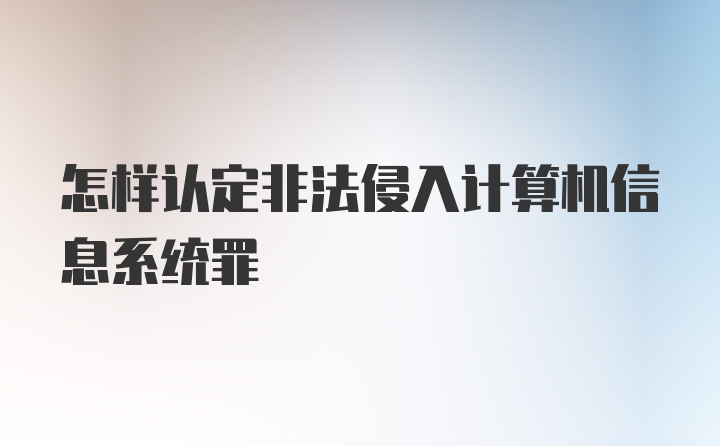 怎样认定非法侵入计算机信息系统罪