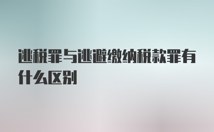 逃税罪与逃避缴纳税款罪有什么区别