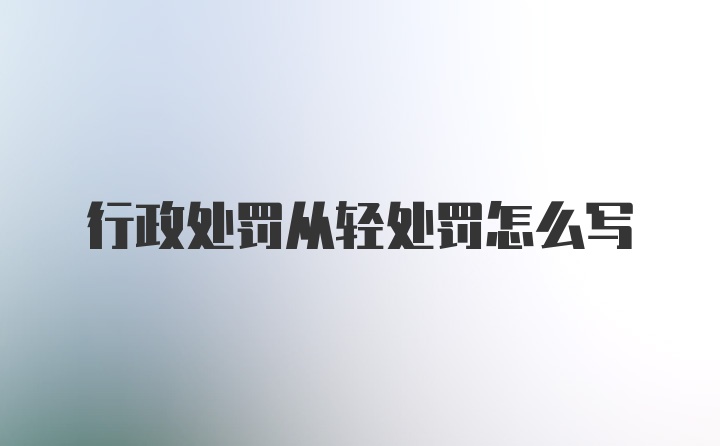 行政处罚从轻处罚怎么写