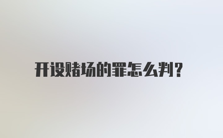 开设赌场的罪怎么判?