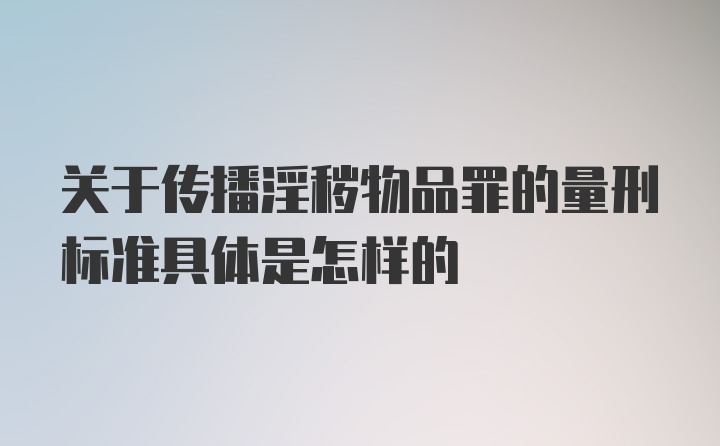 关于传播淫秽物品罪的量刑标准具体是怎样的