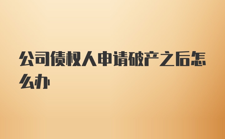 公司债权人申请破产之后怎么办