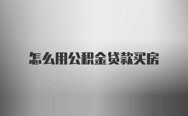 怎么用公积金贷款买房