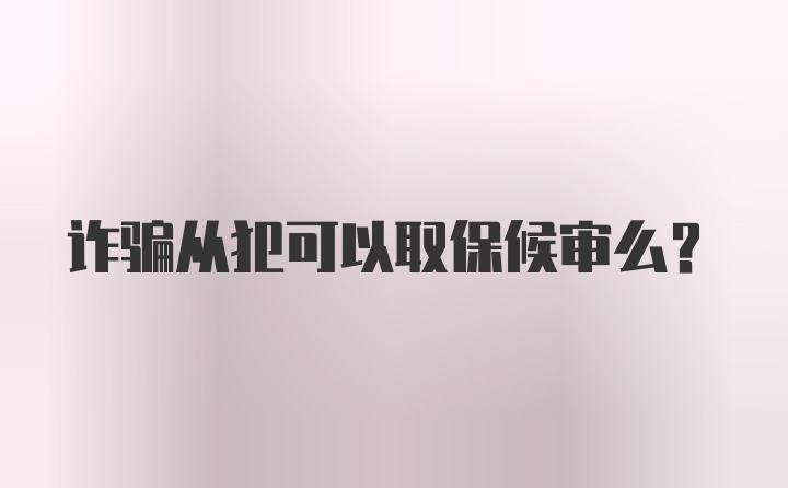 诈骗从犯可以取保候审么?