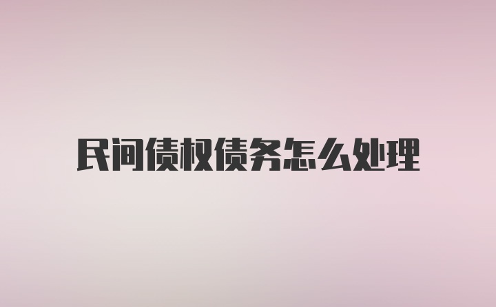 民间债权债务怎么处理