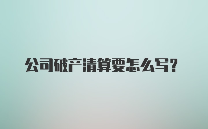 公司破产清算要怎么写？