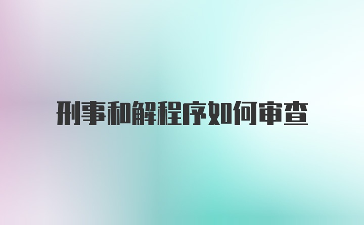 刑事和解程序如何审查