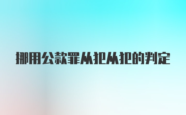 挪用公款罪从犯从犯的判定