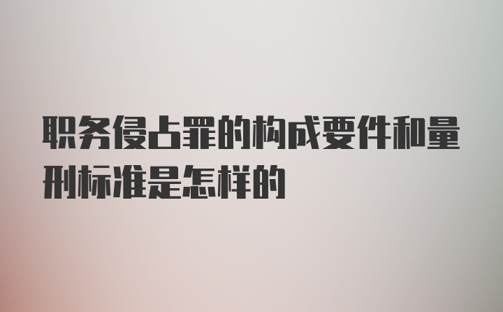 职务侵占罪的构成要件和量刑标准是怎样的