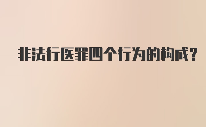 非法行医罪四个行为的构成？