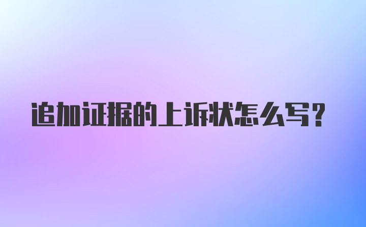 追加证据的上诉状怎么写？