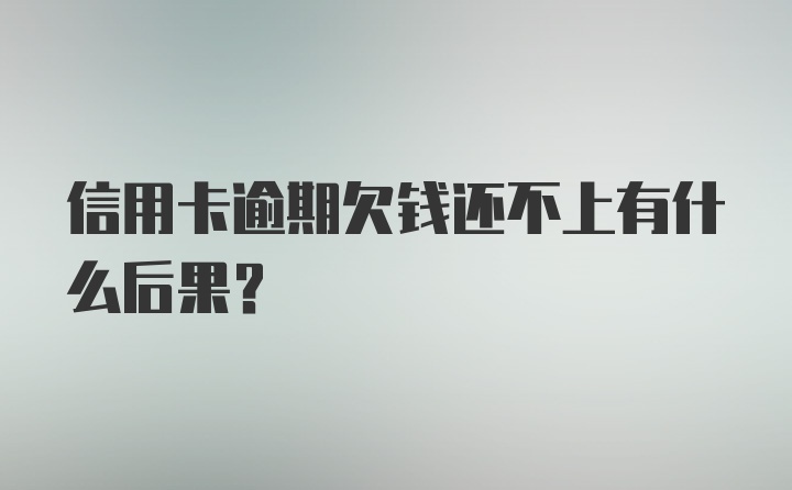 信用卡逾期欠钱还不上有什么后果？