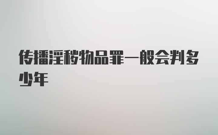 传播淫秽物品罪一般会判多少年