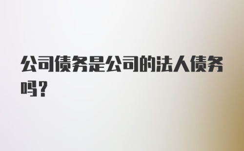 公司债务是公司的法人债务吗？