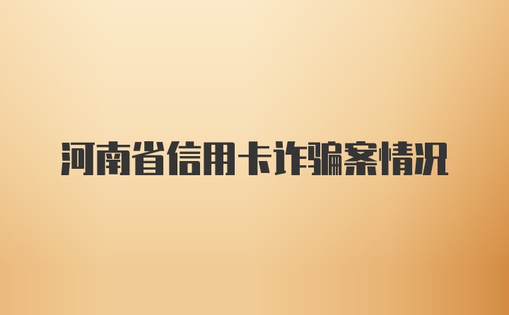 河南省信用卡诈骗案情况