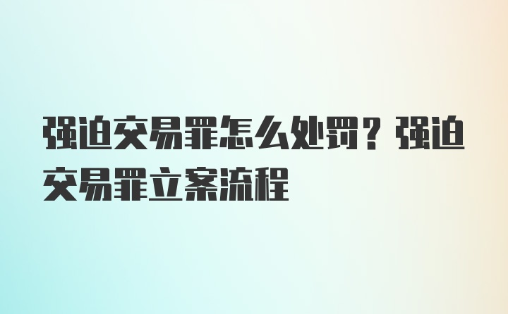 强迫交易罪怎么处罚？强迫交易罪立案流程