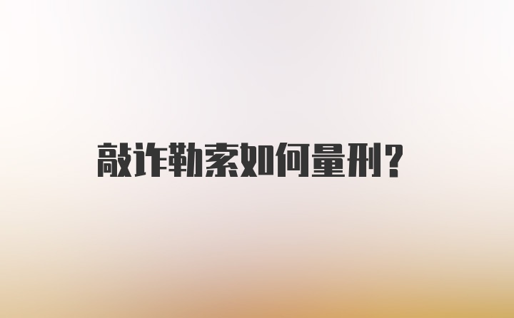 敲诈勒索如何量刑？