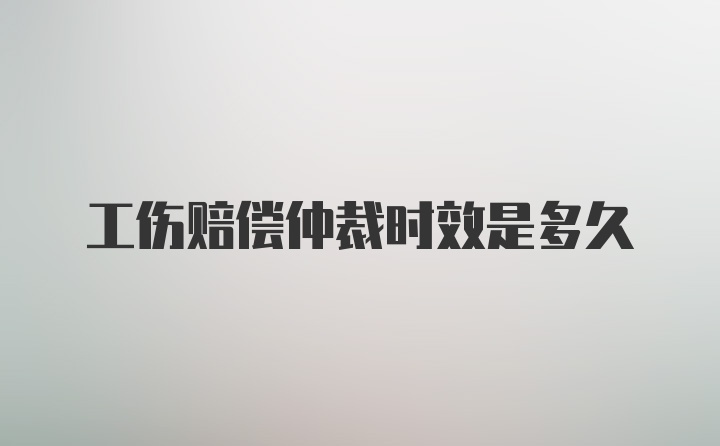 工伤赔偿仲裁时效是多久