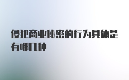 侵犯商业秘密的行为具体是有哪几种